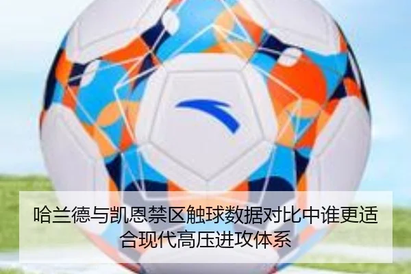 哈兰德与凯恩禁区触球数据对比中谁更适合现代高压进攻体系